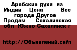 Арабские духи (из Индии) › Цена ­ 250 - Все города Другое » Продам   . Сахалинская обл.,Южно-Сахалинск г.